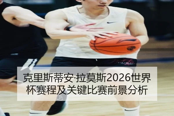 克里斯蒂安·拉莫斯2026世界杯赛程及关键比赛前景分析