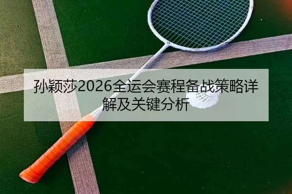 孙颖莎2026全运会赛程备战策略详解及关键分析
